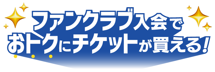 ファンクラブ入会でおトクにチケットが買える!