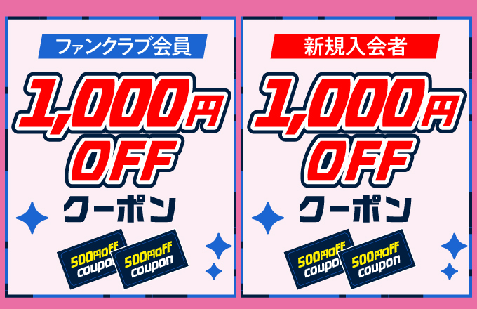 ファンクラブ会員の方最大1,000円分割引クーポン!! 新規入会の方1,000円分割引クーポン!!