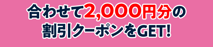 合わせて,2000円分の割引クーポンをGET!!