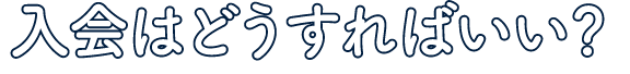 入会はどうすればいい？