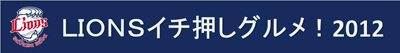 LIONSイチ押しグルメ!2012
