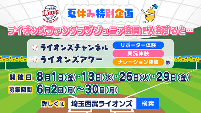 【ファンクラブに入会すれば応募可能！夏休み特別企画！】テレビ埼玉のライオンズ関連番組のお仕事を体験しよう！本日より募集開始！                                                        NEW!