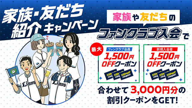 割引クーポンがもらえてお得♪2026年ファンクラブ『家族・友だち紹介キャンペーン』3/17(火)から開始！                                                        NEW!
