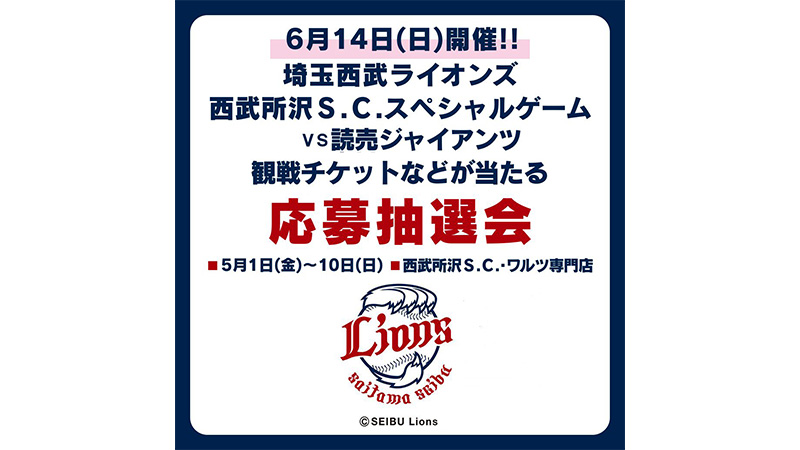 5/1(金)～10(日) 『西武所沢S.C.スペシャルゲーム』の観戦チケットなどが当たる抽選会を開催!!                                                        NEW!