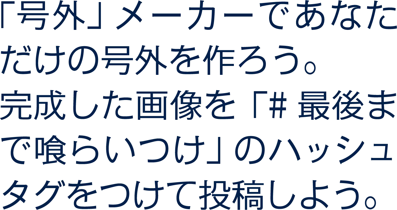 「号外」メーカーであなただけの号外を作ろう。完成した画像を「#最後まで喰らいつけ」のハッシュタグをつけて投稿しよう。