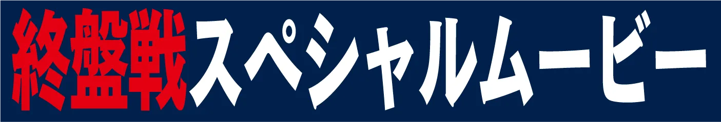 終盤戦スペシャルムービー