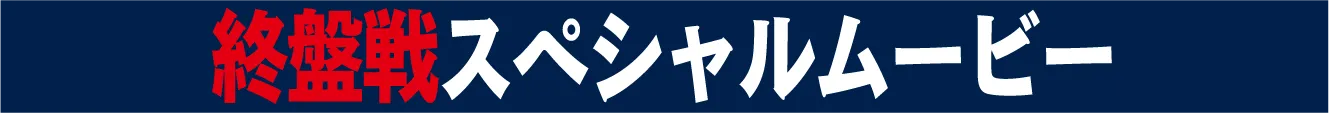 終盤戦スペシャルムービー
