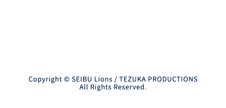 Copyright © SEIBU Lions / TEZUKA PRODUCTIONS All Rights Reserved.