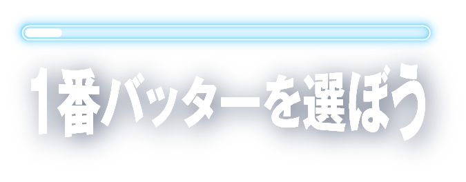 STEP 1/11 1番バッターを選ぼう