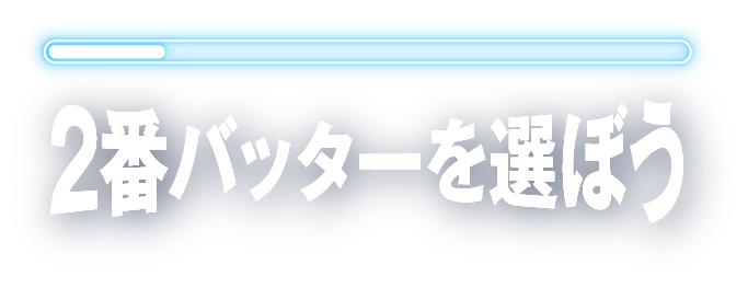 STEP 2/11 2番バッターを選ぼう