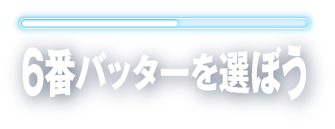 STEP 6/11 6番バッターを選ぼう
