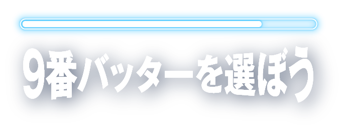 STEP 9/11 9番バッターを選ぼう