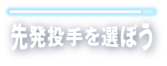 STEP 10/11 先発投手を選ぼう