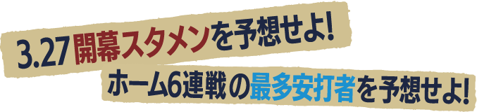 3.27開幕スタメンを予想せよ！ ホーム6連戦の最多安打者を予想せよ！