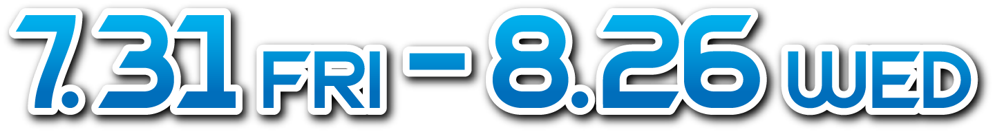 7.31 FRI - 8.26 WED