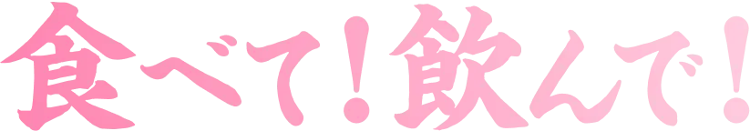 食べて！飲んで！