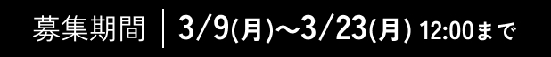 募集期間 | 3/9(月)～3/22(日) 12:00まで