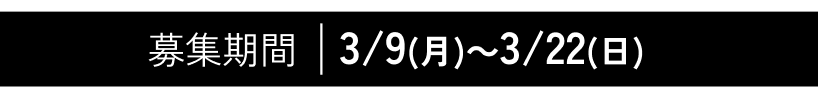 募集期間 | 3/9(月)～3/22(日)