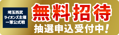 埼玉西武ライオンズ主催一軍公式戦 無料招待抽選申込受付中！