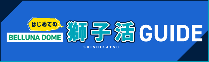 はじめての獅子活GUIDE[BELLUNA DOME]